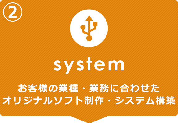 ②System　お客様の業種・業務に合わせたオリジナルソフト制作・システム構築